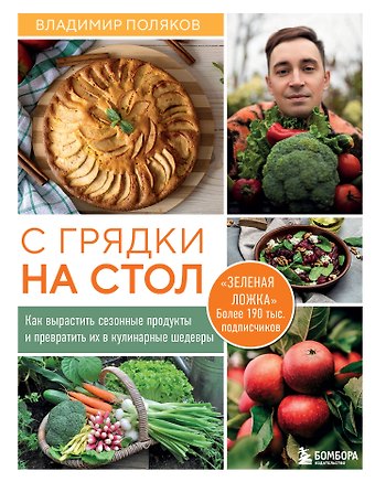 Поляков Владимир Иванович С грядки на стол. Как вырастить сезонные продукты и превратить их в кулинарные шедевры