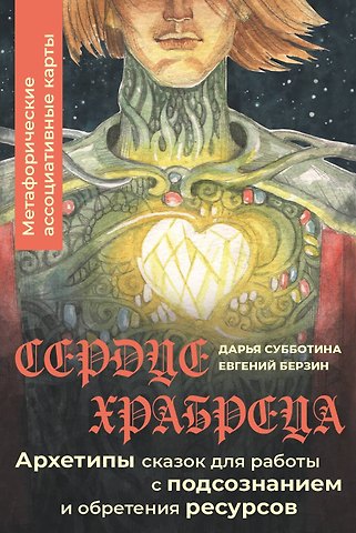 Евгений Берзин, Дарья Дмитриевна Субботина Сердце Храбреца. Архетипы сказок для работы с подсознанием и обретения ресурсов. Метафорические ассоциативные карты