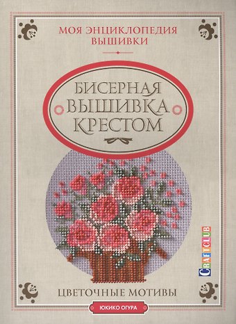 Юкико Огура Моя энциклопедия вышивки: бисерная вышивка крестом. Цветочные мотивы