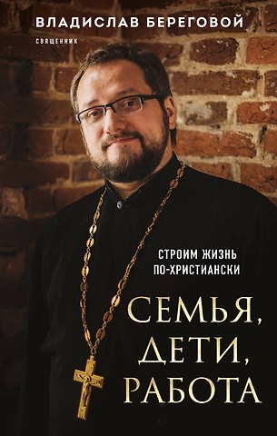 Владислав Александрович Береговой Семья, дети, работа. Строим жизнь по-христиански