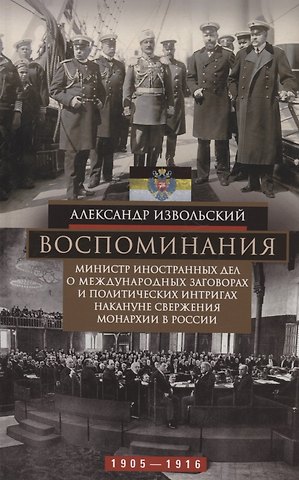 Александр Петрович Извольский Воспоминания. Министр иностранных дел о международных заговорах и политических интригах накануне свержения монархии в России