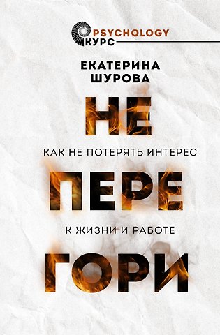 Екатерина Шурова Не перегори. Как не потерять интерес к жизни и работе