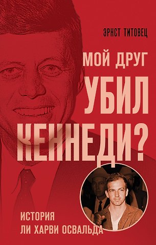Э.П. Титовец Мой друг убил Кеннеди? История Ли Харви Освальда