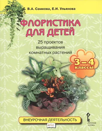 Виктория Анатольевна Самкова Флористика для детей. 25 проектов выращивания комнатных растений: учебное пособие. 3-4 классы
