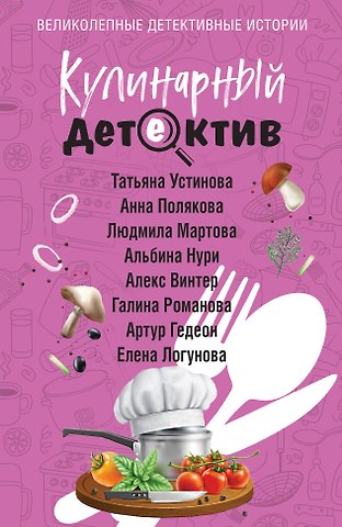 Галина Владимировна Романова, Альбина Нури, Татьяна Витальевна Устинова, Людмила Мартова, Елена Ивановна Логунова, Анна Михайловна Полякова, Артур Гедеон, Алекс Винтер Кулинарный детектив