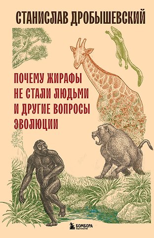 Станислав Владимирович Дробышевский Почему жирафы не стали людьми и другие вопросы эволюции
