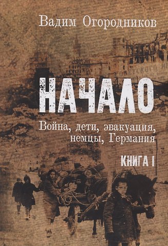 Вадим Зиновьевич Огородников Начало: Война, дети, эвакуация, Германия. Книга 1