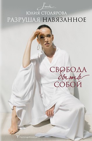 Юлия Столярова Разрушая навязанное. Свобода быть собой