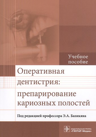 Эрнест Арамович Базикян Оперативная дентистрия: препарирование кариозных полостей. Учебное пособие