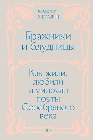 Максим Жегалин Бражники и блудницы. Как жили, любили и умирали поэты Серебряного века