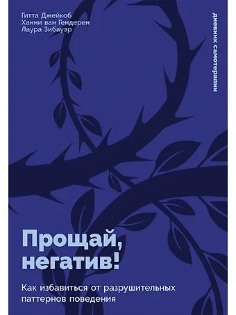 Гитта Джейкоб, Ханни ван Гендерен, Лаура Зибауэр Прощай, негатив! Как избавиться от разрушительных паттернов поведения