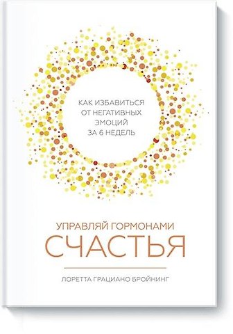 Лоретта Грациано Бройнинг Управляй гормонами счастья. Как избавиться от негативных эмоций за 6 недель