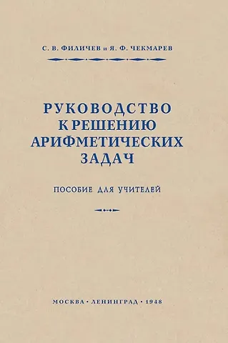 Стефан Васильевич Филичев, Яков Федорович Чекмарев Руководство к решению арифметических задач. Пособие для учителей