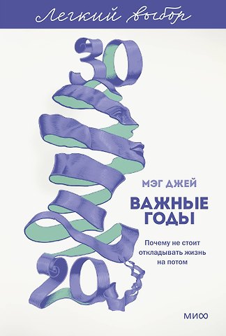 Джей Мэг Важные годы. Почему не стоит откладывать жизнь на потом. Легкий выбор