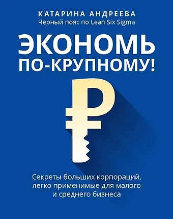 Катарина Андреева Экономь по-крупному!: секреты больших корпораций, легко применимые для малого и среднего бизнеса