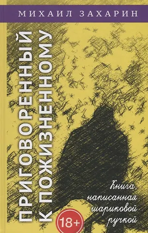 Михаил Захарин Приговорённый к пожизненному. Книга, написанная шариковой ручкой