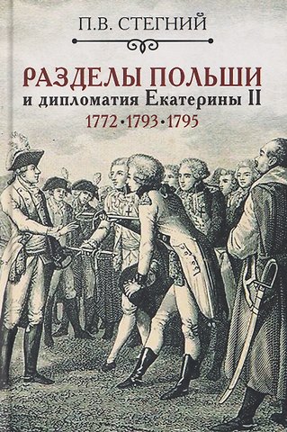 Пётр Владимирович Стегний Разделы Польши и дипломатия Екатерины II. 1772. 1793. 1795