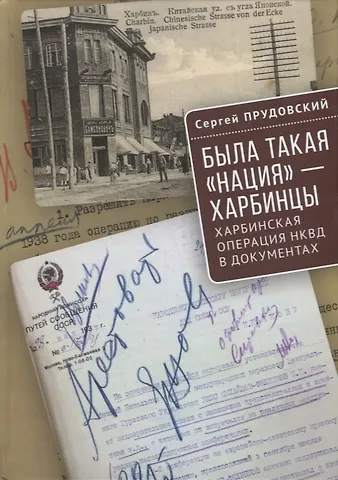 Сергей Борисович Прудовский Была такая «нация» - харбинцы. Харбинская операция НКВД в документах