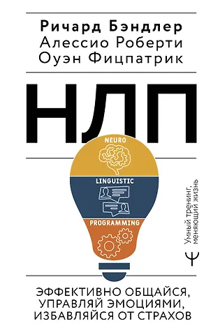 Ричард Бэндлер, Оуэн Фицпатрик, Алессио Роберти НЛП. Эффективно общайся, управляй эмоциями, избавляйся от страхов