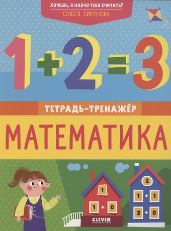 Олеся Лихунова Хочешь, я научу тебя считать? Математика. Тетрадь-тренажер