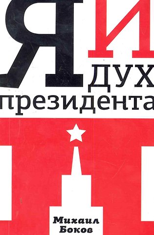 Михаил Владимирович Боков Я и дух президента П. : [роман]