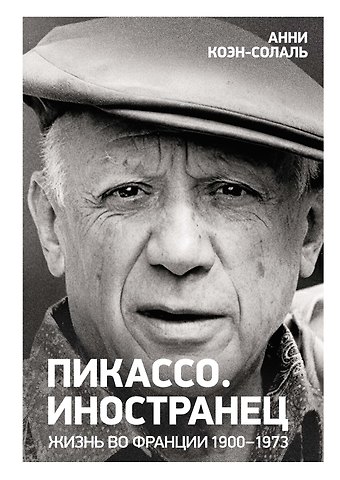 Анни Коэн-Солаль Пикассо. Иностранец. Жизнь во Франции 1900–1973