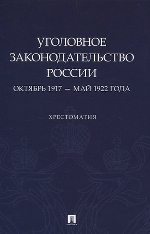Павел Александрович Филиппов Уголовное законодательство России: октябрь 1917 – май 1922 года. Хрестоматия.
