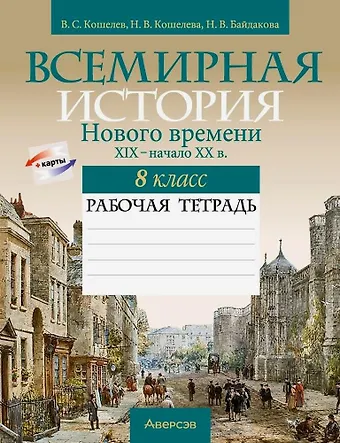 Владимир Сергеевич Кошелев, Наталья Владимировна Кошелева, Наталья Васильевна Байдакова Всемирная история Нового времени. XIX - начало XX в. 8 класс. Рабочая тетрадь