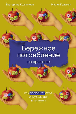 Екатерина Колчанова, Мария Гельман Бережное потребление на практике: Как полюбить себя, окружающих и планету