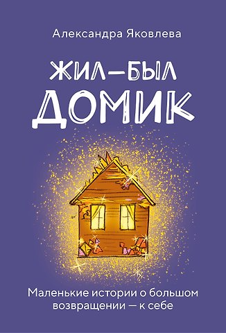 Яковлева Александра Борисовна Метафорические карты. Жил-был домик. Маленькие истории о большом возвращении — к себе (55 карт + руководство)