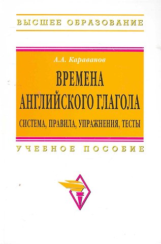 Алексей Алексеевич Караванов Времена английского глагола. Система правила упражнения тесты: Учебное пособие