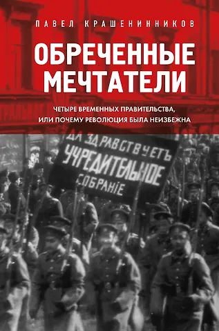 Павел Владимирович Крашенинников Обреченные мечтатели. Четыре временных правительства или почему революция была неизбежна