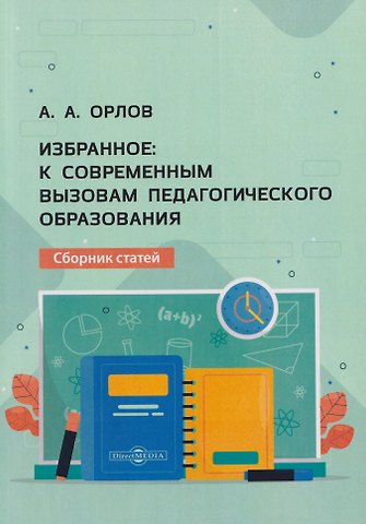 Александр Андреевич Орлов Избранное: к современным вызовам педагогического образования. Сборник статей