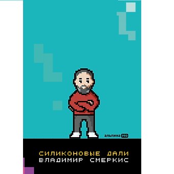 Владимир Смеркис Силиконовые дали. Будущее, в котором мы живем сегодня