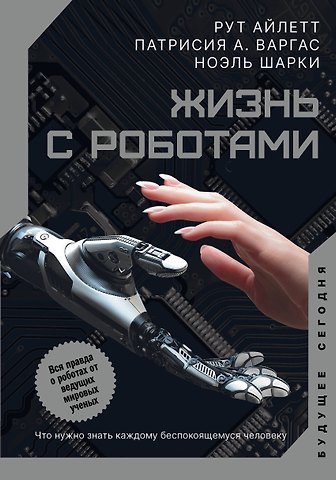 Рут Айлетт, Патрисия А. Варгас, Ноэль Шарки Жизнь с роботами. Что нужно знать каждому беспокоящемуся человеку