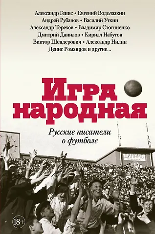 Александр Александрович Генис, Василий Вячеславович Уткин, Александр Михайлович Терехов, Евгений Германович Водолазкин, Андрей Викторович Рубанов Игра народная. Русские писатели о футболе