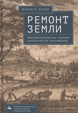Маркус Холл Ремонт Земли. Трансатлантическая история экологической реставрации