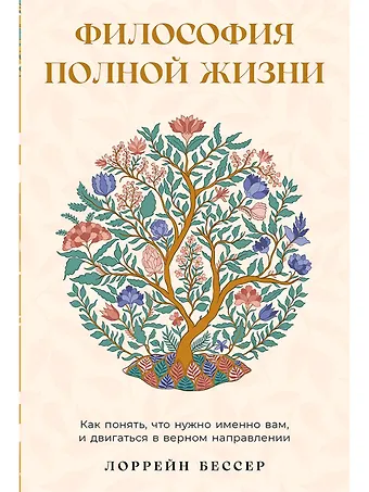 Лоррейн Бессер Философия полной жизни: Как понять, что нужно именно вам, и двигаться в верном направлении
