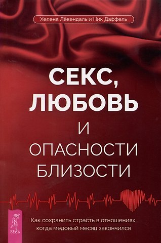 Ник Даввель, Хелена Левендаль Секс, любовь и опасности близости. Как сохранить страсть в отношениях, когда медовый месяц закончился