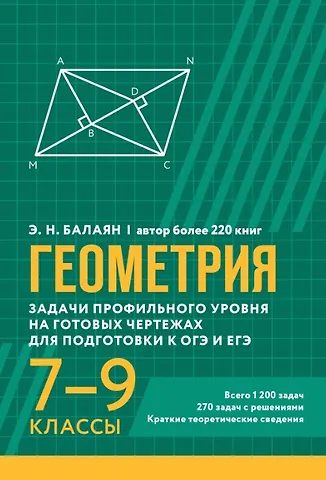 Эдуард Николаевич Балаян Геометрия. Задачи профильного уровня на готовых чертежах для подготовки к ОГЭ и ЕГЭ. 7-9 классы