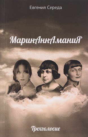 Евгения Витальевна Середа МаринАннАманиЯ: трехголосие