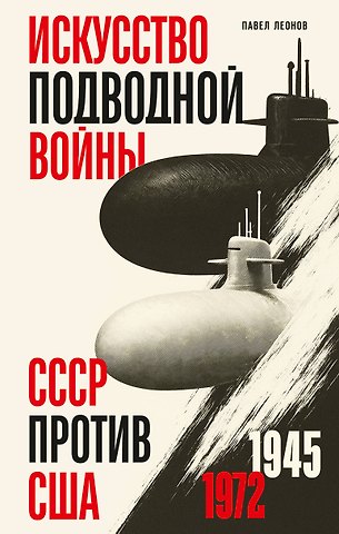 Леонов Павел Олегович Искусство подводной войны. СССР против США, 1945-1972