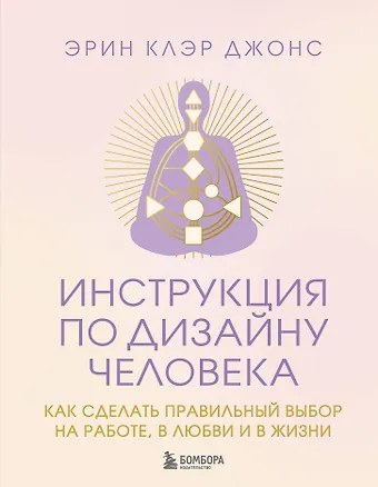 Клэр Джонс Эрин Инструкция по Дизайну Человека. Как сделать правильный выбор на работе, в любви и в жизни.