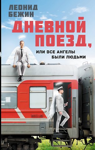 Леонид Евгеньевич Бежин Дневной поезд, или Все ангелы были людьми
