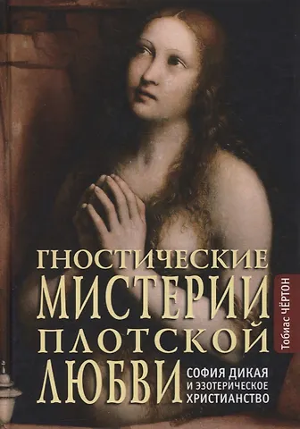 Тобиас Чертон Гностические мистерии плотской любви: София Дикая и эзотерическое христианство