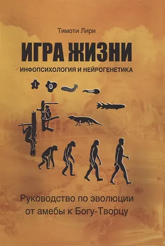 Тимоти Лири Игра жизни. Инфопсихология и нейрогенетика. Руководство по эволюции от амебы к Богу-Творцу