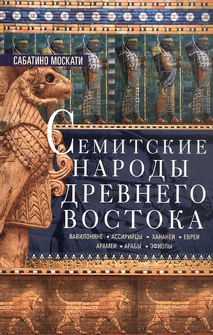 Сабатино Москати Семитские народы Древнего Востока: вавилоняне, ассирийцы, хананеи, евреи, арамеи, арабы, эфиопы