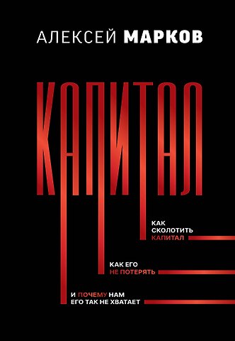 Алексей Викторович Марков Капитал. Как сколотить капитал, как его не потерять, и почему нам его так не хватает
