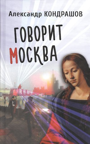 Александр Иванович Кондрашов Говорит Москва. Роман