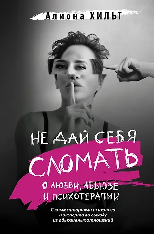 Алиона Игоревна Хильт Не дай себя сломать: о любви, абьюзе и психотерапии